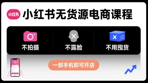小红书无货源电商课程，不拍摄不露脸不用囤货，一部手机即可开店-萤火网创