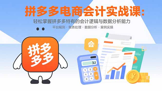 拼多多电商会计实战课：轻松掌握拼多多特有的会计逻辑与数据分析能力-萤火网创
