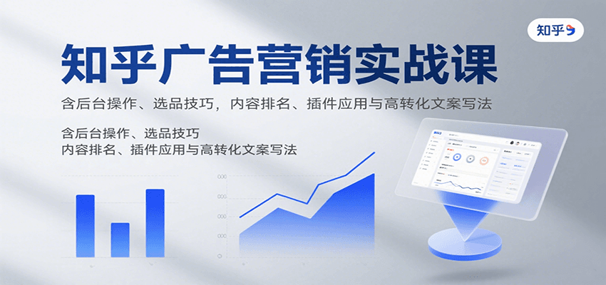 知乎广告营销实战课，含后台操作、选品技巧，内容排名、插件应用与高转化文案写法-萤火网创