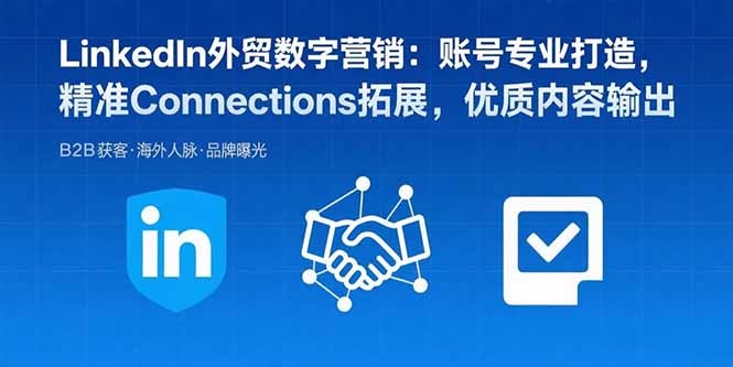 LinkedIn外贸数字营销：账号专业打造，精准Connections拓展，优质内容输出-萤火网创