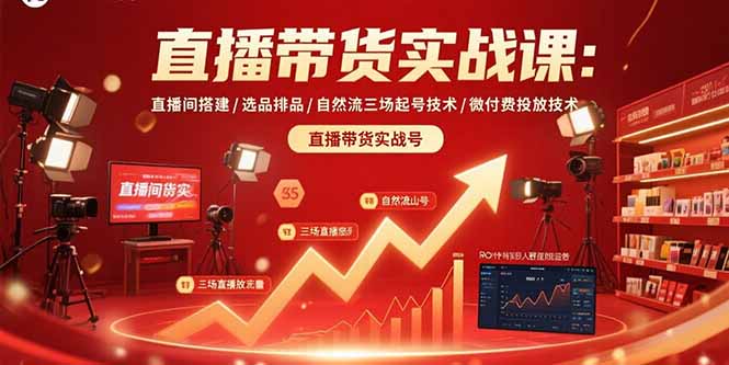 直播带货实战课：直播间搭建/选品排品/自然流三场起号技术/微付费投放技术-萤火网创