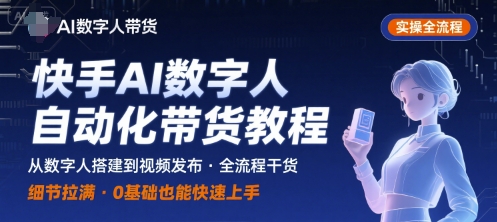 快手AI数字人自动化视频带货实操全流程，干货满满，细节拉满-萤火网创