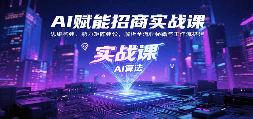 AI赋能招商实战课：思维构建、能力矩阵建设，解析全流程秘籍与工作流搭建-萤火网创