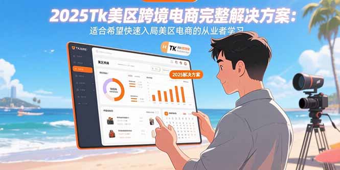 2025Tk美区跨境电商完整解决方案：适合希望快速入局美区电商的从业者学习-萤火网创
