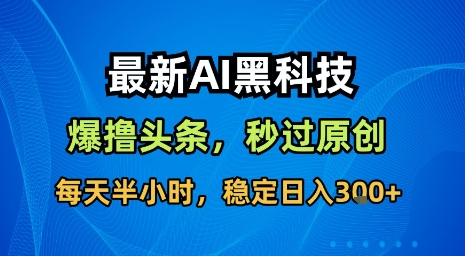 最新AI黑科技软件撸头条搬运，无需任何指令，秒过原创，每天半小时，稳定日入3张【揭秘】-萤火网创