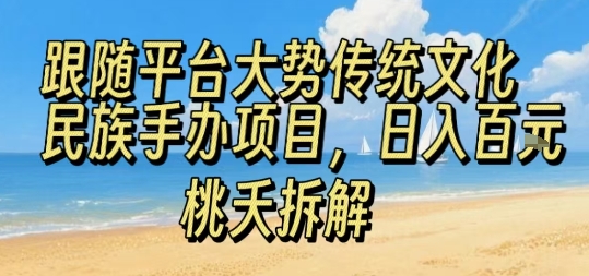 跟随平台大势传统文化民族手办项目，操作非常简单，日入1张-萤火网创