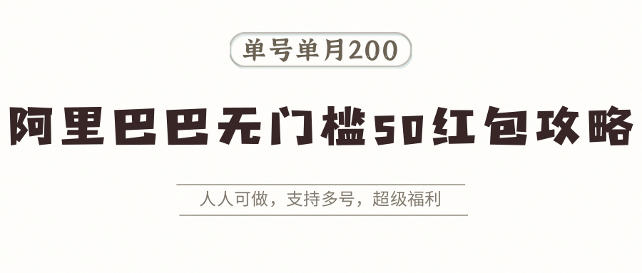 阿里巴巴无门槛50红包攻略，单号单月200。人人可做，支持多号，超级福利-萤火网创