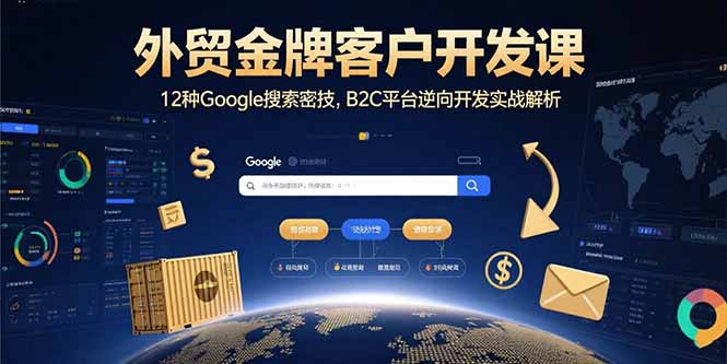 外贸金牌客户开发课，12种Google搜索密技，B2C平台逆向开发实战解析-萤火网创