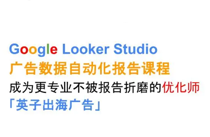 英子出海广告·Google Looker Studio从新手到高手-萤火网创