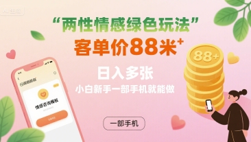 两性情感绿色玩法，客单价88米 日入多张，小白新手一部手机就能做-萤火网创