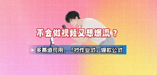 不会做视频又想爆流？多赛道可用，「抄作业式」爆款公式-萤火网创