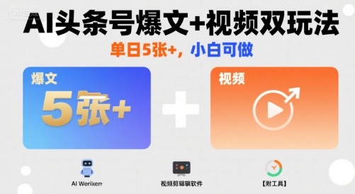 AI头条号爆文+视频双玩法，单日5张+，小白可做【附工具】-萤火网创