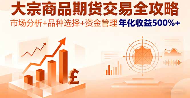 大宗商品期货交易全攻略，市场分析+品种选择+资金管理，年化收益500%+-萤火网创