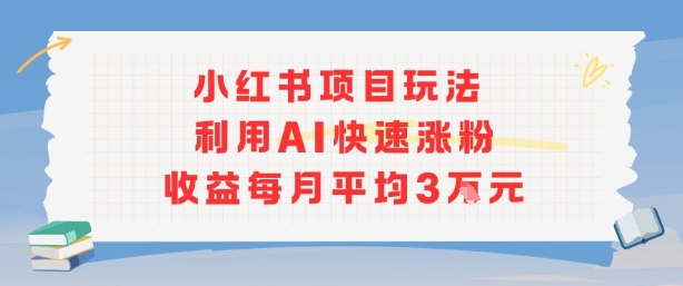 小红书商单项目新玩法，利用AI快速涨粉收益每月平均3W-萤火网创