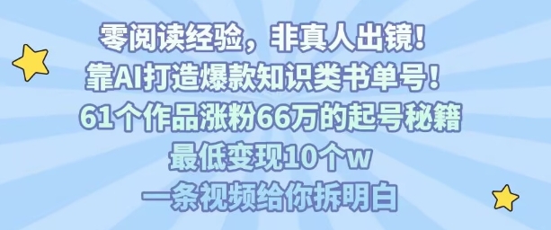 靠AI打造爆款知识类书单号，61个作品涨粉66w的起号秘籍，最低变现10个w，一条视频给你拆明白-萤火网创
