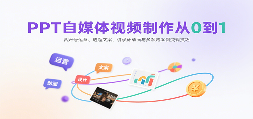 PPT自媒体视频制作从0到1：含账号运营、选题文案，讲设计动画与多领域案例变现技巧-萤火网创