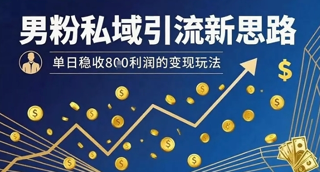 男粉私域引流新思路，单日稳收8张利润的变现玩法-萤火网创
