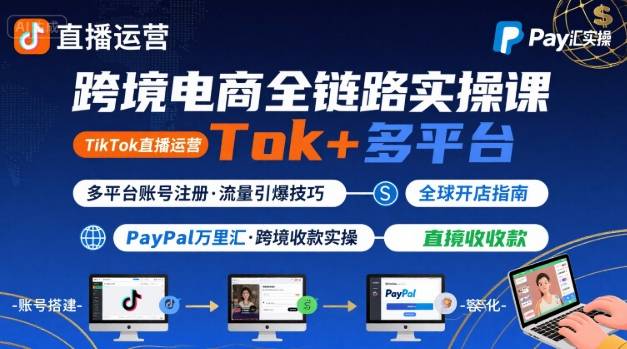 跨境电商线上课，TikTok 直播运营 + 多平台账号注册 + PayPal 万里汇实操教程-萤火网创