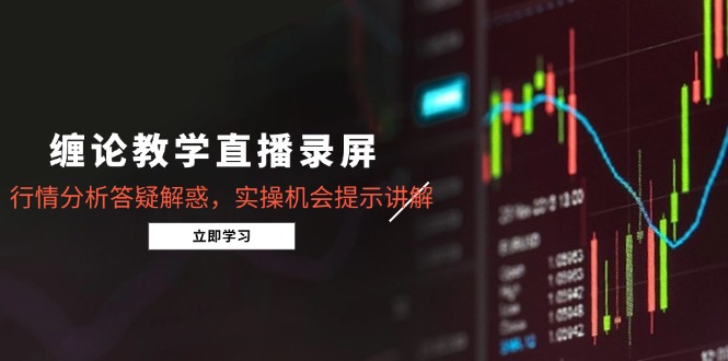 缠论教学直播录屏，行情分析答疑解惑，实操机会提示讲解(更新8月-萤火网创
