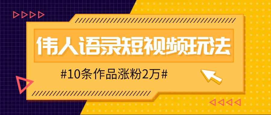 人人可做的伟人语录视频玩法，零成本零门槛，10条作品轻松涨粉2万-萤火网创