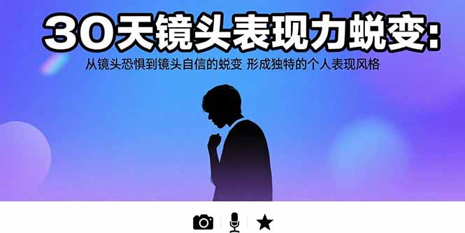 30天镜头表现力蜕变：从镜头恐惧到镜头自信的蜕变 形成独特的个人表现风格-萤火网创
