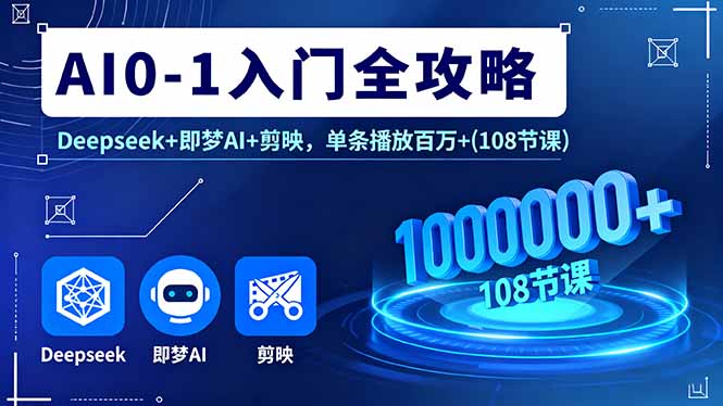 AI0-1入门全攻略，Deepseek+即梦AI+剪映，单条播放百万+(108节课-萤火网创