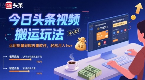 今日头条视频搬运玩法，运用批量剪辑去重软件，轻松月入1w+-萤火网创
