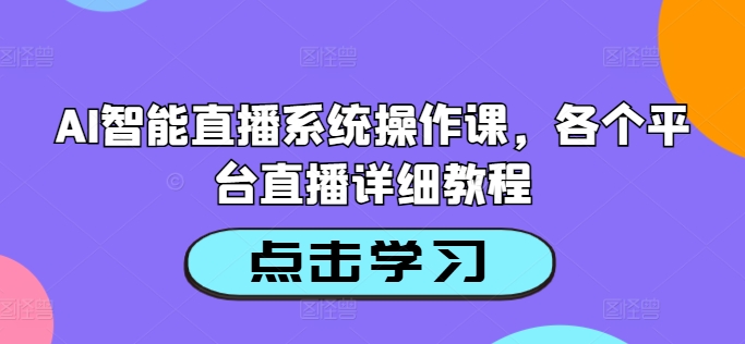 AI智能直播系统操作课，各个平台直播详细教程-萤火网创