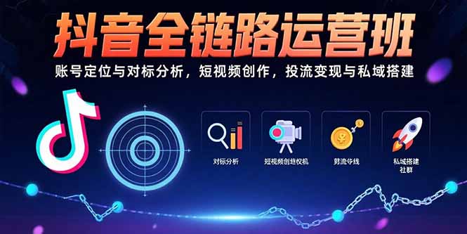 抖音全链路运营班：账号定位与对标分析，短视频创作，投流变现与私域搭建-萤火网创