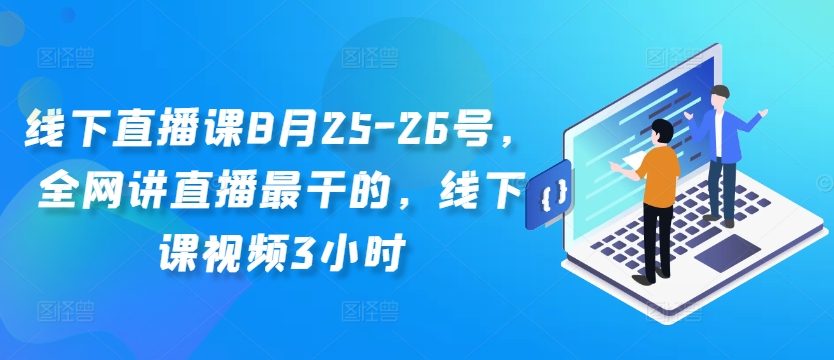 线下直播课8月25-26号，全网讲直播最干的，线下课视频3小时-萤火网创