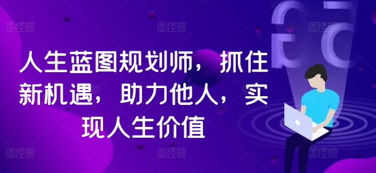 人生蓝图规划师，抓住新机遇，助力他人，实现人生价值-萤火网创