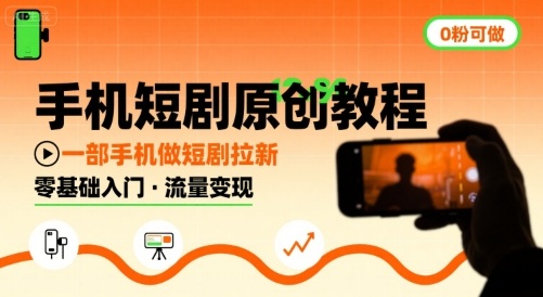 手机短剧原创教程，教你一部手机做短剧拉新，0粉可做-萤火网创