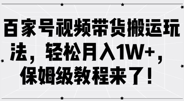 百家号视频带货搬运玩法，轻松月入1W+，保姆级教程来了【揭秘】-萤火网创