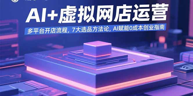 AI+虚拟网店运营：多平台开店流程，7大选品方法论，AI赋能0成本创业指南-萤火网创