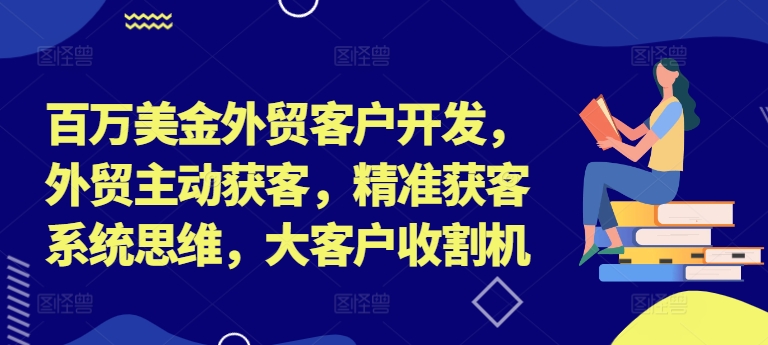 百万美金外贸客户开发，外贸主动获客，精准获客系统思维，大客户收割机-萤火网创
