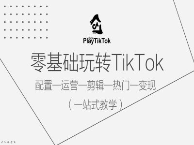 零基础玩转TikTok，配置一运营一剪辑一热门一变现，一站式教学-萤火网创