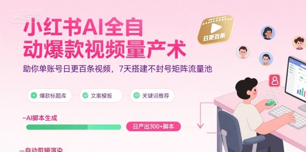 小红书AI全自动爆款视频量产术，助你单账号日更百条视频，7天搭建不封号矩阵流量池-萤火网创
