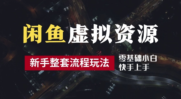 2024最新闲鱼虚拟资源玩法，养号到出单整套流程，多管道收益，每天2小时月收入过万【揭秘】-萤火网创