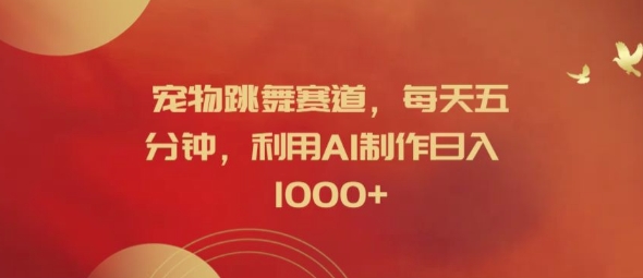 宠物跳舞赛道，每天五分钟，利用AI制作日入1k【揭秘】-萤火网创