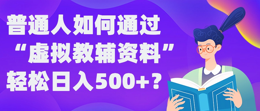 普通人如何通过“虚拟教辅”资料轻松日入500+?揭秘稳定玩法-萤火网创