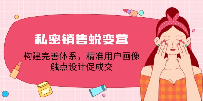 私密销售蜕变营：构建完善体系，精准用户画像，触点设计促成交-萤火网创