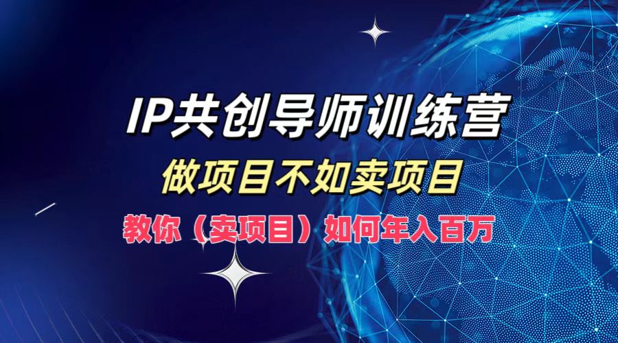 IP共创导师训练营，做项目不如卖项目，教你(卖项目)如何实现年入百万-萤火网创
