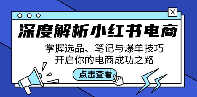 深度解析小红书电商：掌握选品、笔记与爆单技巧，开启你的电商成功之路-萤火网创