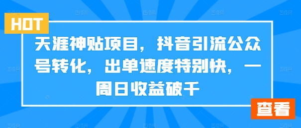 天涯神贴项目，抖音引流公众号转化，出单速度特别快，一周日收益破千-萤火网创