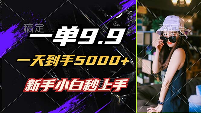 一单9.9，一天到手5000+，不挑人，小白当天上手，制作作品只需1分钟-萤火网创