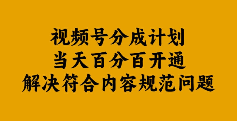 视频号分成计划当天百分百开通解决符合内容规范问题【揭秘】-萤火网创