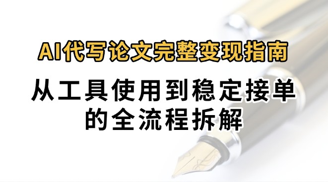 0投入月过万AI代写论文完整变现指南：从工具使用到稳定接单的全流程拆解-萤火网创