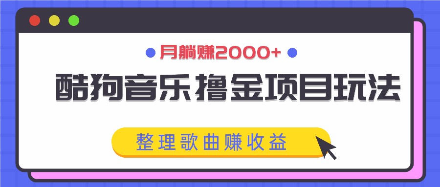 酷狗音乐撸金项目玩法，整理歌曲赚收益，月躺赚2000+-萤火网创