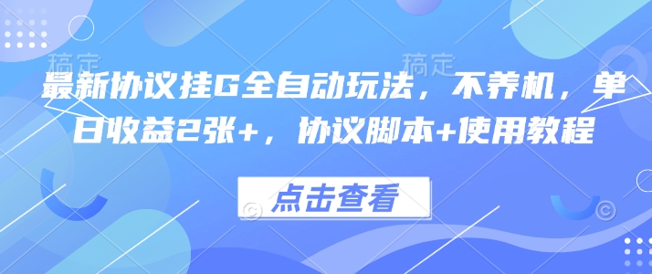 最新协议挂G全自动玩法，不用养机，单日收益2张+，协议脚本+使用教程【揭秘】-萤火网创