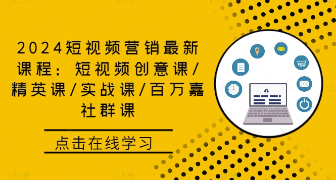 2024短视频营销最新课程：短视频创意课/精英课/实战课/百万嘉社群课-萤火网创